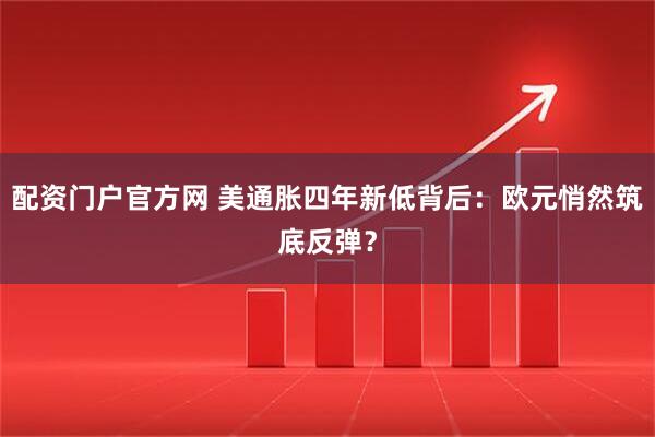 配资门户官方网 美通胀四年新低背后：欧元悄然筑底反弹？