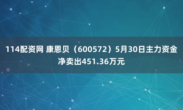 114配资网 康恩贝（600572）5月30日主力资金净卖出451.36万元