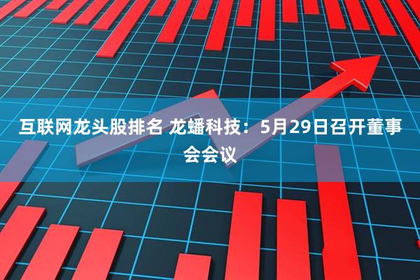 互联网龙头股排名 龙蟠科技：5月29日召开董事会会议