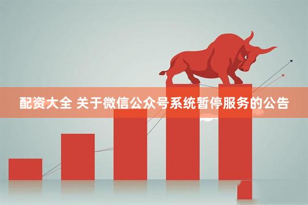 配资大全 关于微信公众号系统暂停服务的公告